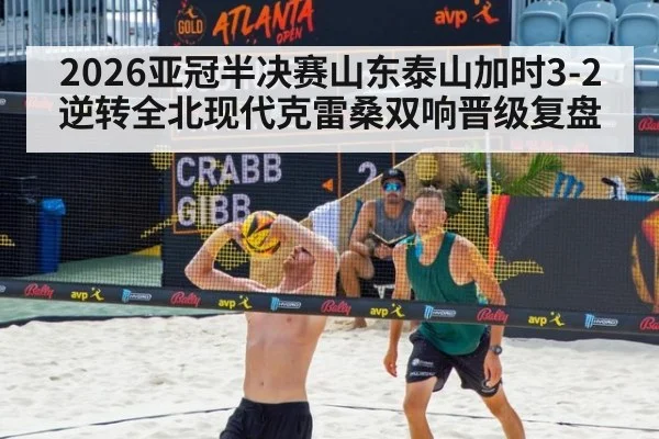 2026亚冠半决赛山东泰山加时3-2逆转全北现代克雷桑双响晋级复盘
