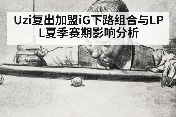 Uzi复出加盟iG下路组合与LPL夏季赛期影响分析