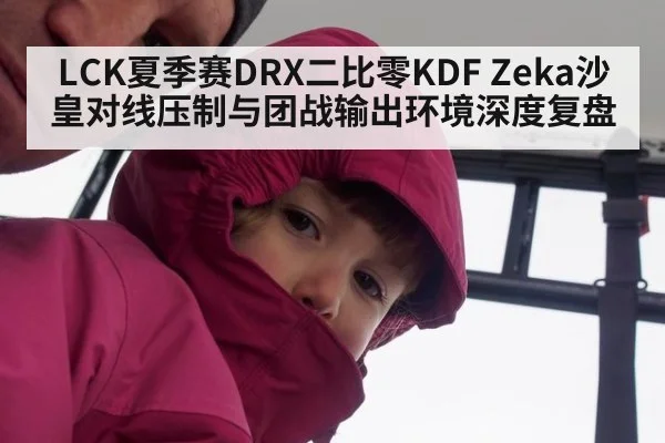 LCK夏季赛DRX二比零KDF Zeka沙皇对线压制与团战输出环境深度复盘
