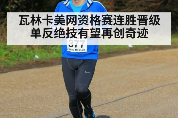瓦林卡美网资格赛连胜晋级 单反绝技有望再创奇迹