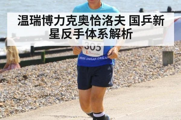温瑞博力克奥恰洛夫 国乒新星反手体系解析