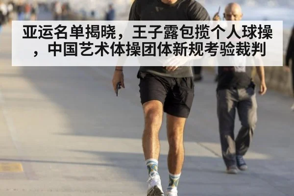 亚运名单揭晓，王子露包揽个人球操，中国艺术体操团体新规考验裁判
